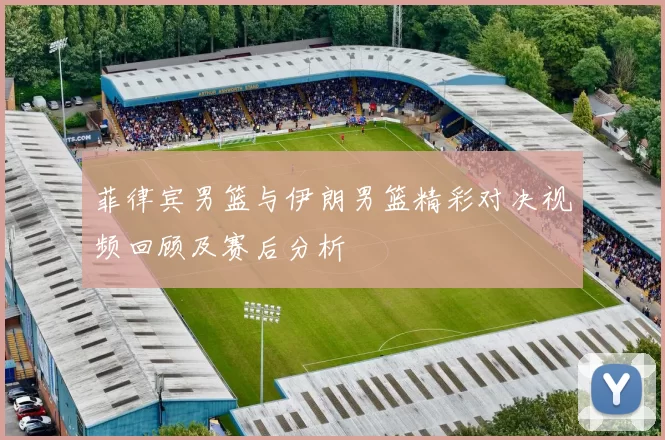 菲律宾男篮与伊朗男篮精彩对决视频回顾及赛后分析