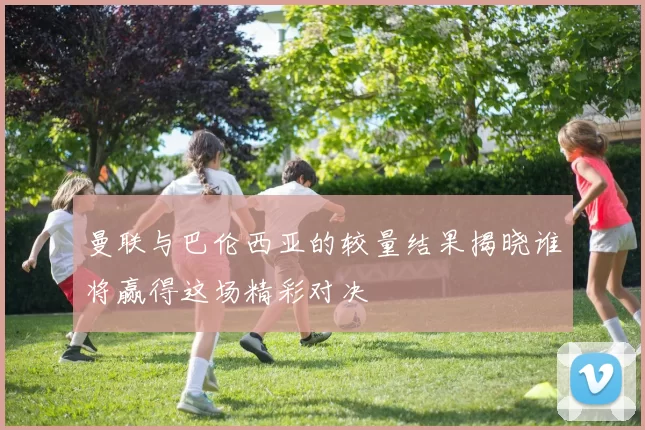 曼联与巴伦西亚的较量结果揭晓谁将赢得这场精彩对决