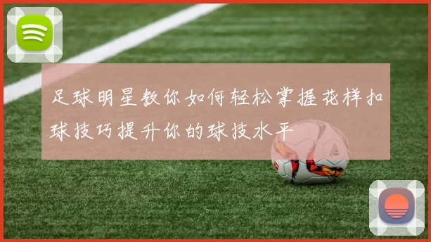 足球明星教你如何轻松掌握花样扣球技巧提升你的球技水平