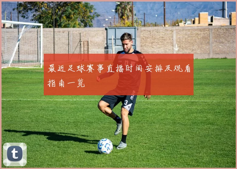 最近足球赛事直播时间安排及观看指南一览